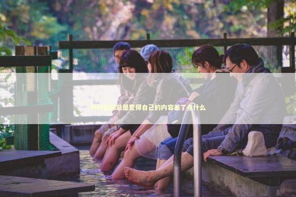 为什么你总是觉得自己的内容差了点什么
